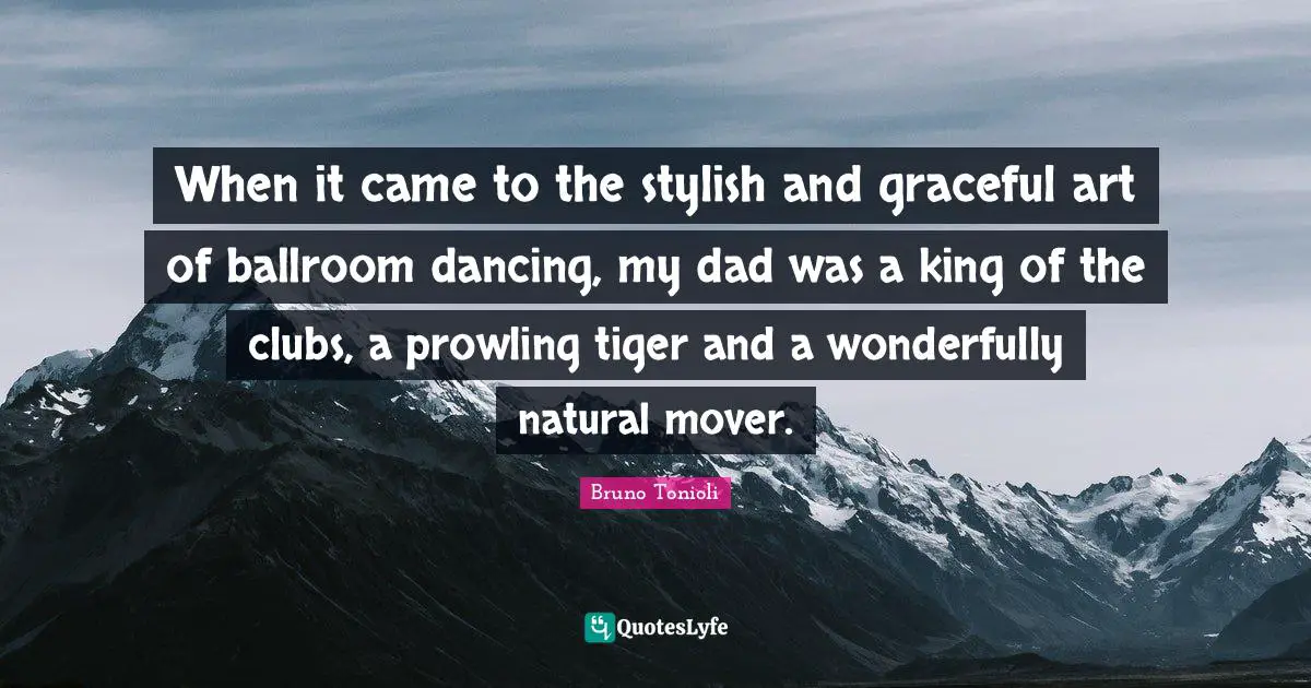 When it came to the stylish and graceful art of ballroom dancing, my dad was a king of the clubs, a prowling tiger and a wonderfully natural mover.