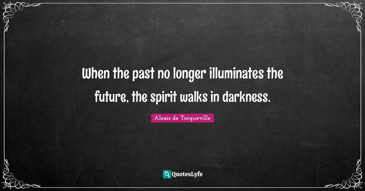 When the past no longer illuminates the future, the spirit walks in darkness.