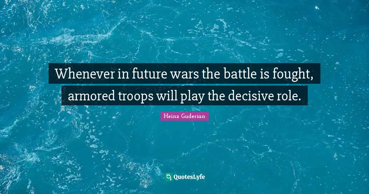 Whenever in future wars the battle is fought, armored troops will play the decisive role.