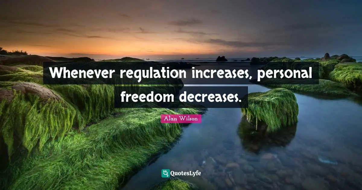 Whenever regulation increases, personal freedom decreases.