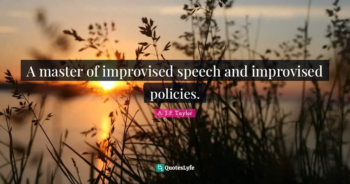A master of improvised speech and improvised policies.