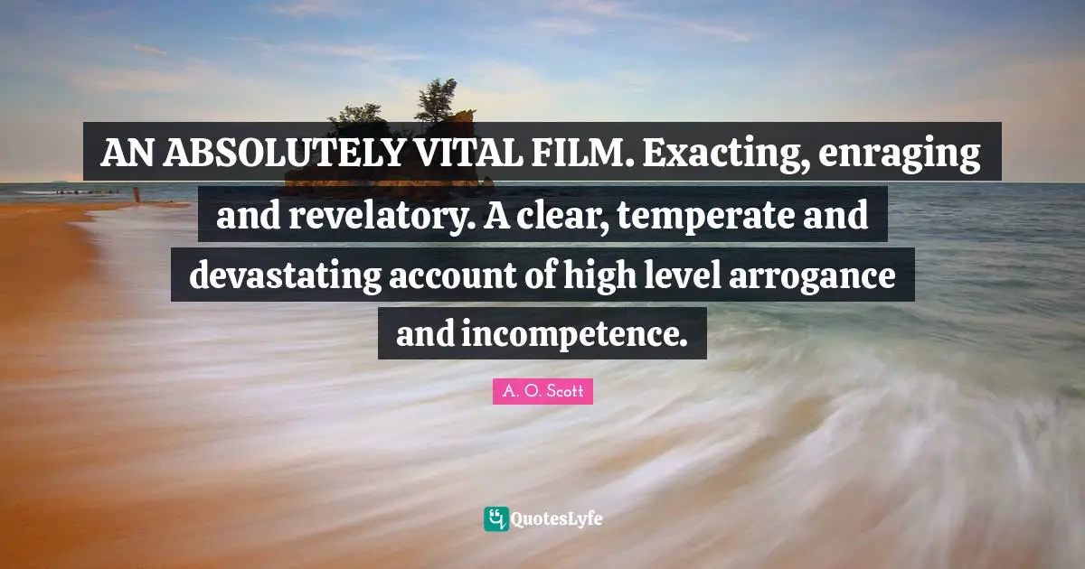 AN ABSOLUTELY VITAL FILM. Exacting, enraging and revelatory. A clear, temperate and devastating account of high level arrogance and incompetence.
