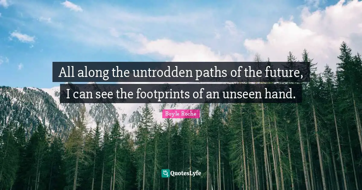 Paths Quotes: "All along the untrodden paths of the future, I can see the footprints of an unseen hand."