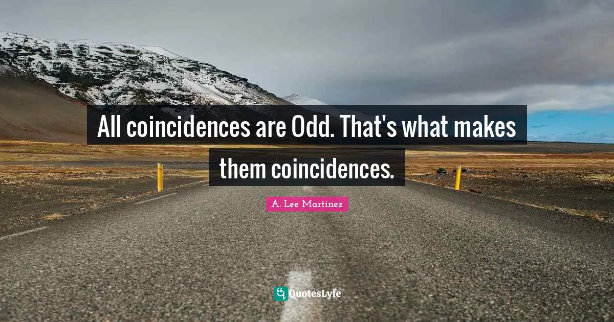 All coincidences are Odd. That's what makes them coincidences.