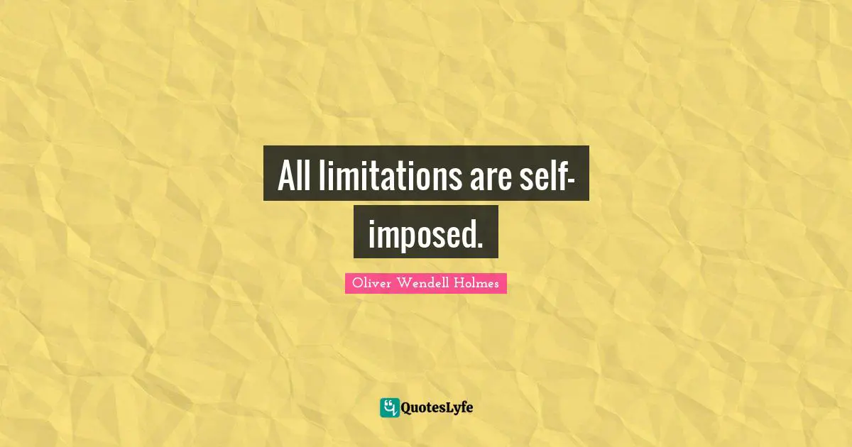 Oliver Wendell Holmes Quotes: All limitations are self-imposed.