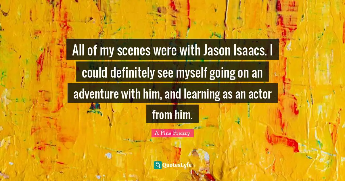 All of my scenes were with Jason Isaacs. I could definitely see myself going on an adventure with him, and learning as an actor from him.