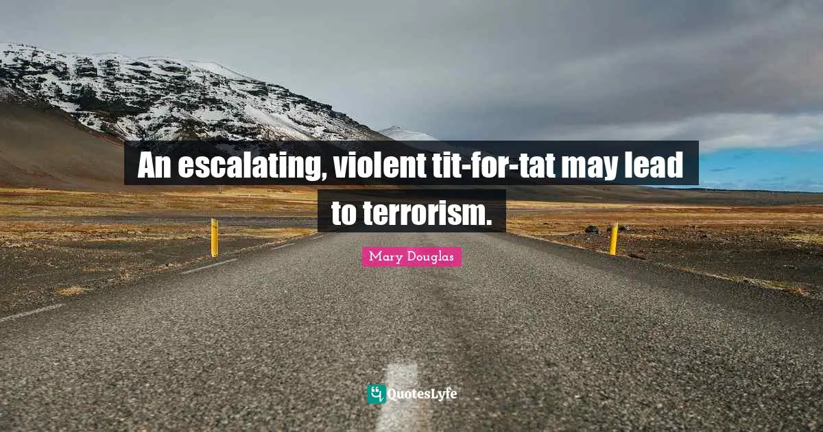 Mary Douglas Quotes: "An escalating, violent tit-for-tat may lead to terrorism."