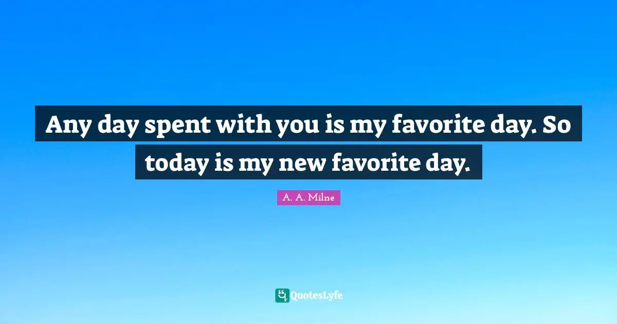 Movie Quotes: "Any day spent with you is my favorite day. So today is my new favorite day."