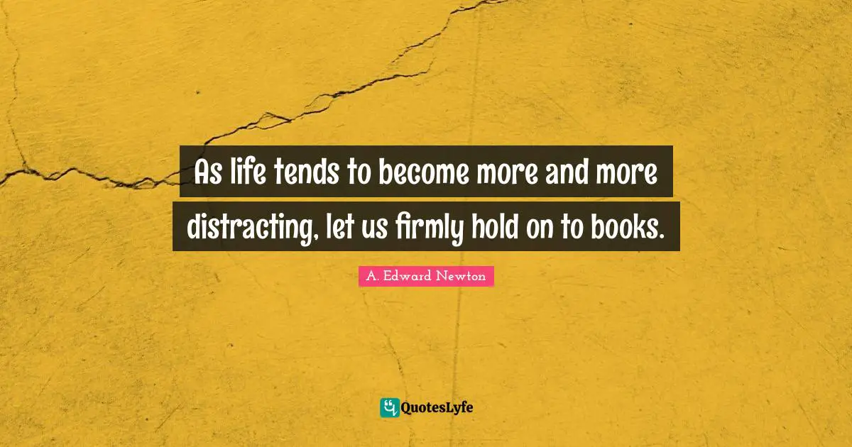 As life tends to become more and more distracting, let us firmly hold on to books.