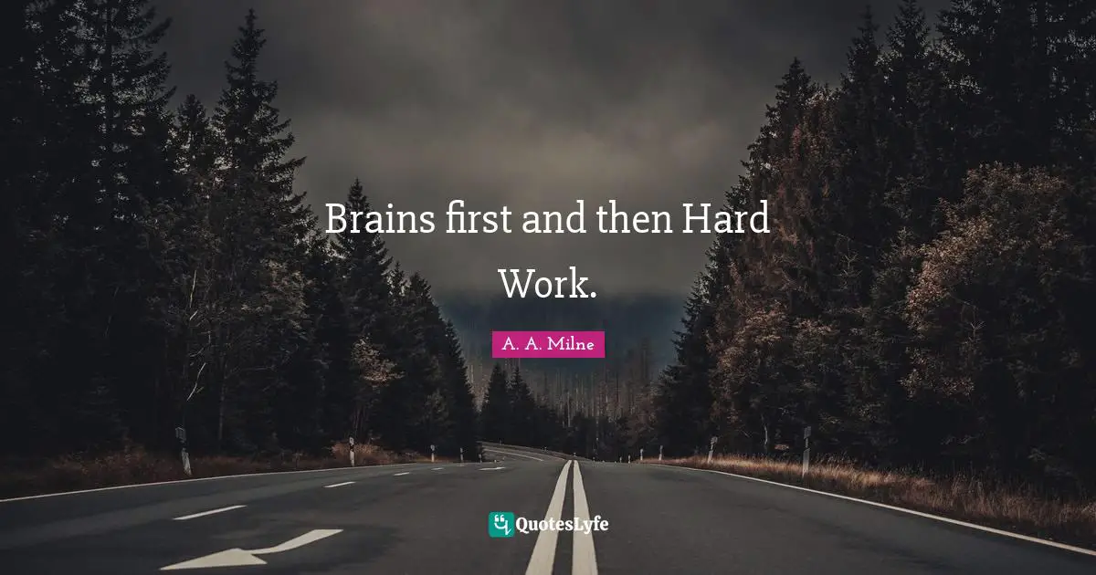 Brains first and then Hard Work.