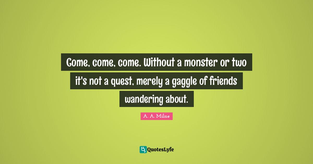 Come, come, come. Without a monster or two it's not a quest, merely a gaggle of friends wandering about.