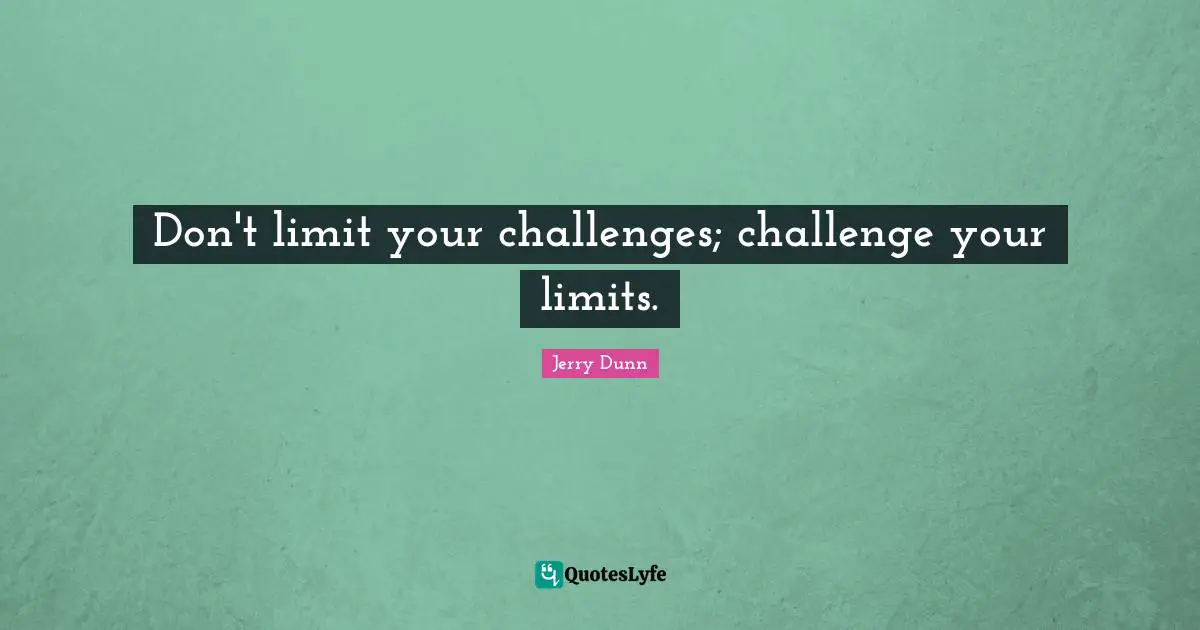 Jerry Dunn Quotes: Don't limit your challenges; challenge your limits.