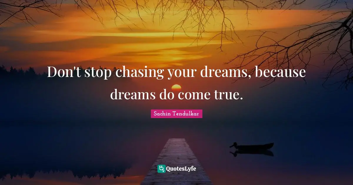 Sachin Tendulkar Quotes: Don't stop chasing your dreams, because dreams do come true.