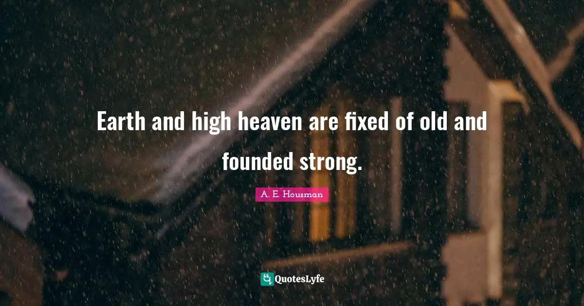 Earth and high heaven are fixed of old and founded strong.
