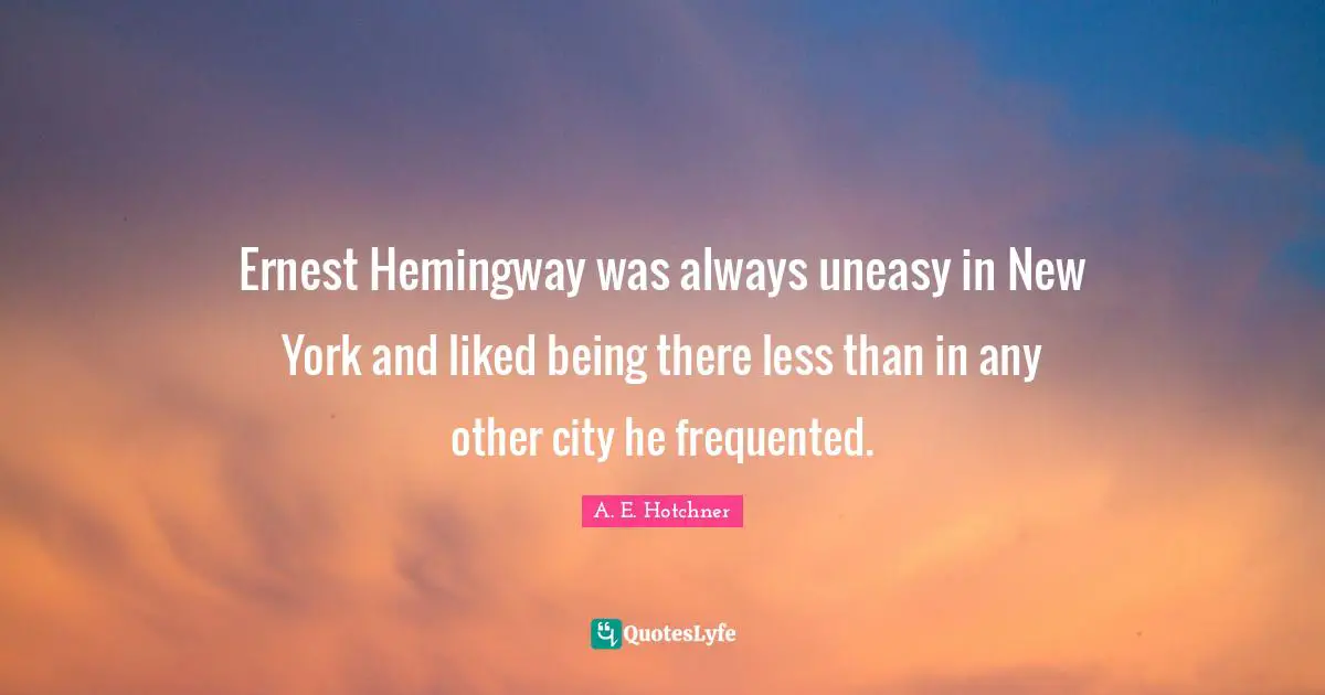 Ernest Hemingway was always uneasy in New York and liked being there less than in any other city he frequented.