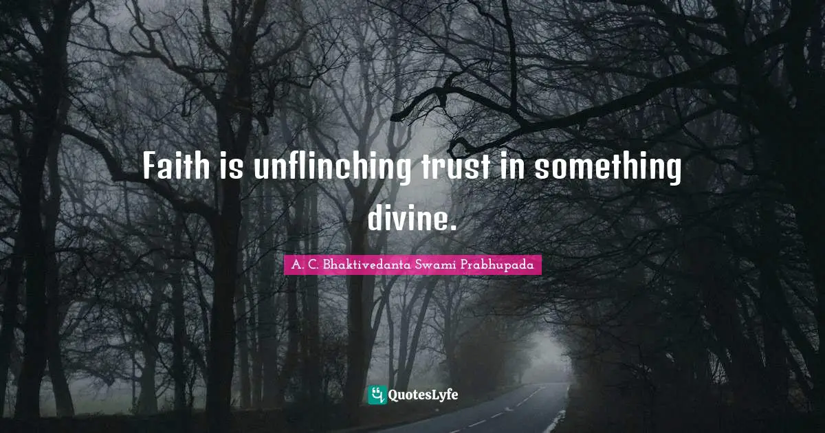 A. C. Bhaktivedanta Swami Prabhupada Quotes: Faith is unflinching trust in something divine.
