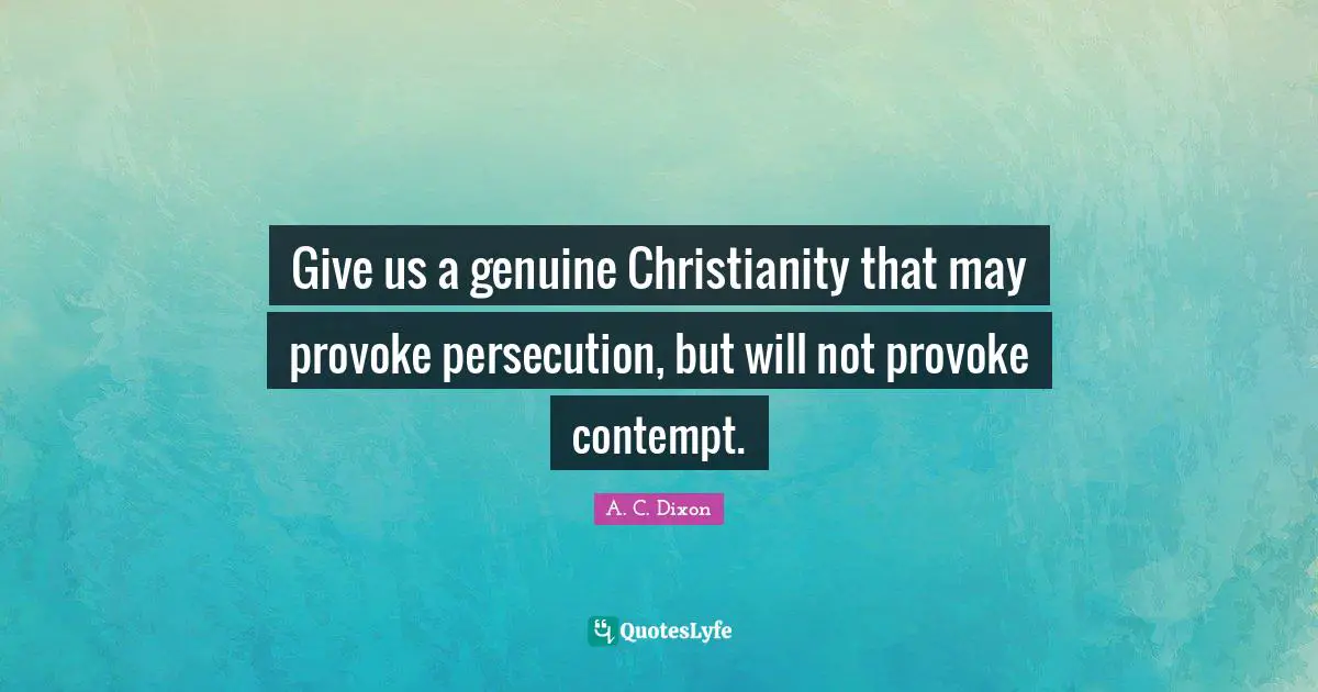 Give us a genuine Christianity that may provoke persecution, but will not provoke contempt.