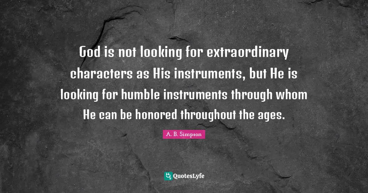 A. B. Simpson Quotes: God is not looking for extraordinary characters as His instruments, but He is looking for humble instruments through whom He can be honored throughout the ages.