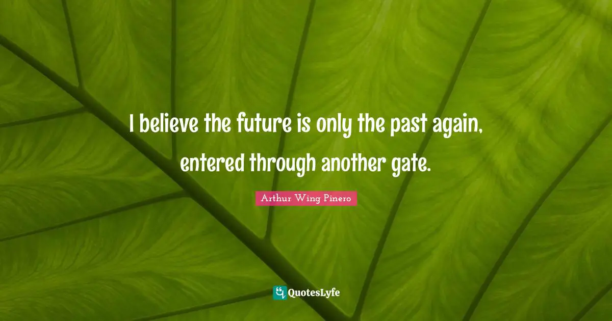 I believe the future is only the past again, entered through another gate.