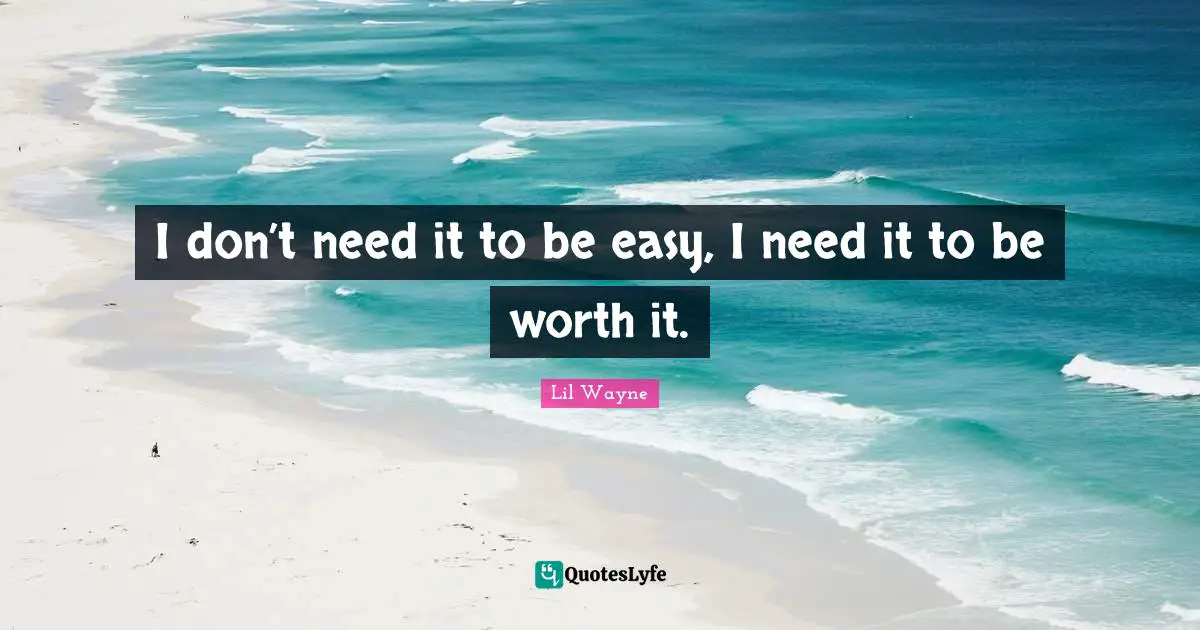 Lil Wayne Quotes: I don’t need it to be easy, I need it to be worth it.