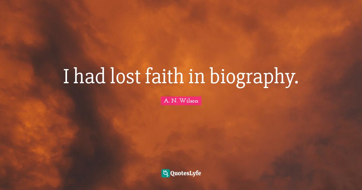 I had lost faith in biography.