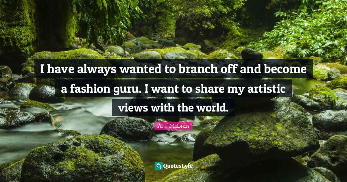 I have always wanted to branch off and become a fashion guru. I want to share my artistic views with the world.