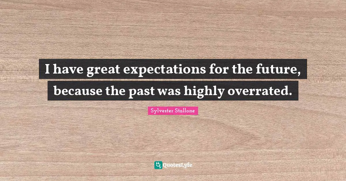I have great expectations for the future, because the past was highly overrated.
