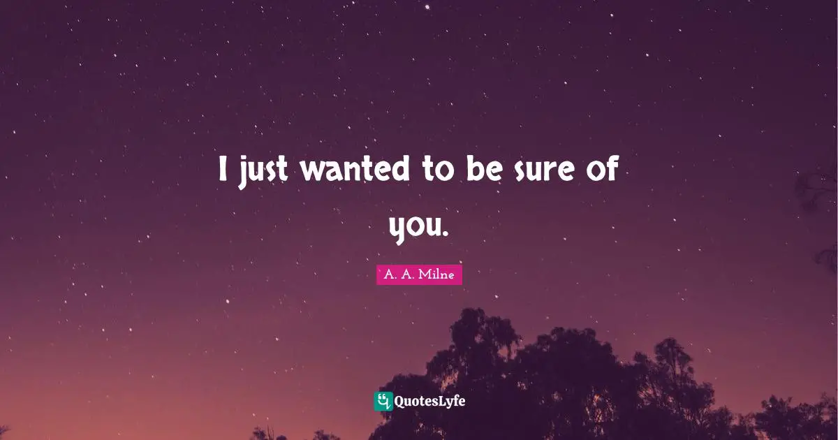 I just wanted to be sure of you.