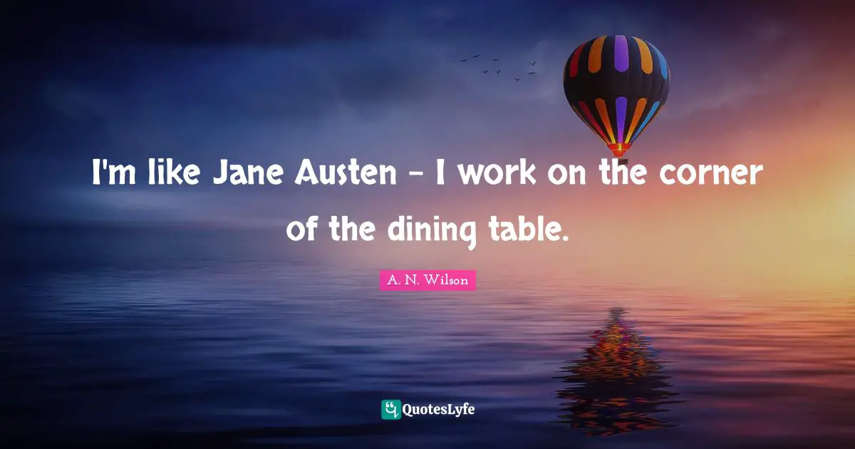 I'm like Jane Austen - I work on the corner of the dining table.