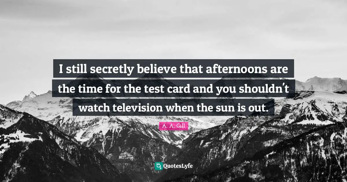 I still secretly believe that afternoons are the time for the test card and you shouldn't watch television when the sun is out.