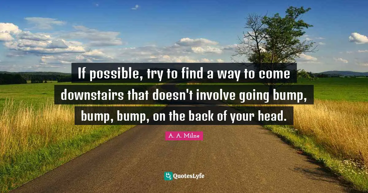 Bumps Quotes: "If possible, try to find a way to come downstairs that doesn't involve going bump, bump, bump, on the back of your head."