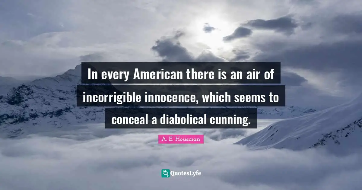Incorrigible Quotes: "In every American there is an air of incorrigible innocence, which seems to conceal a diabolical cunning."