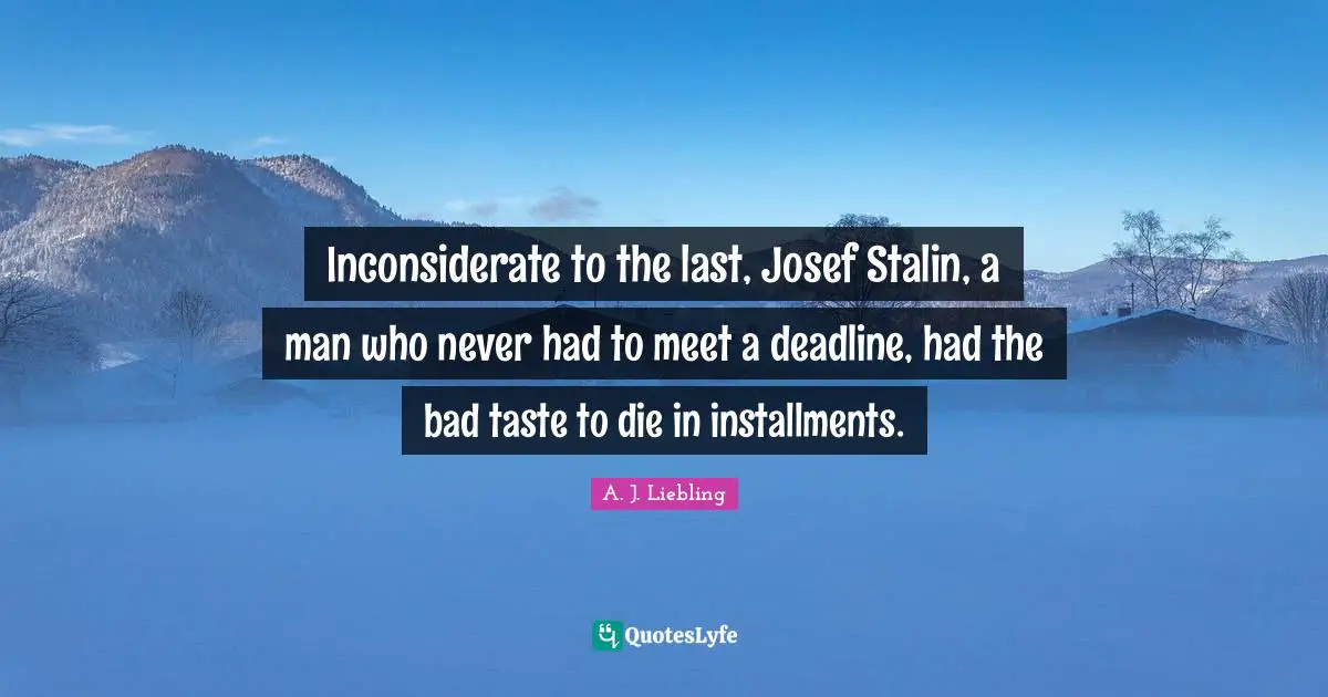 Bad Taste Quotes: "Inconsiderate to the last, Josef Stalin, a man who never had to meet a deadline, had the bad taste to die in installments."