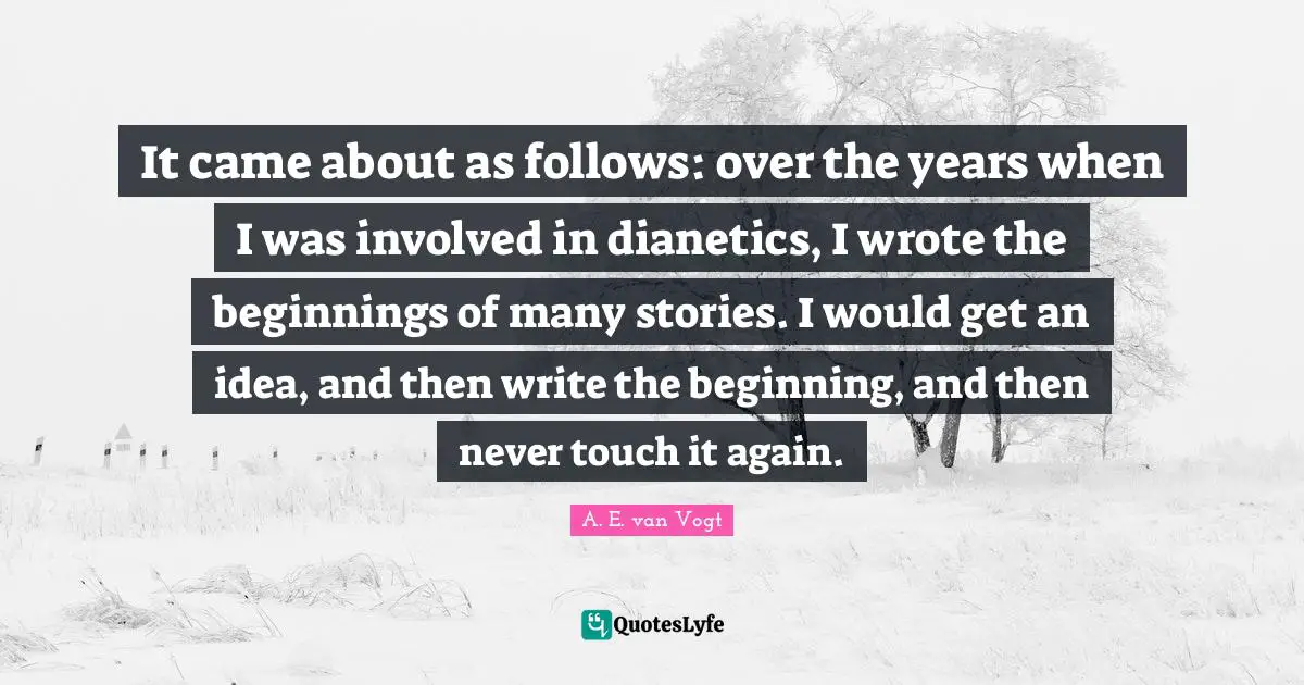 It came about as follows: over the years when I was involved in dianetics, I wrote the beginnings of many stories. I would get an idea, and then write the beginning, and then never touch it again.