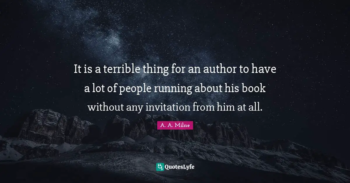 It is a terrible thing for an author to have a lot of people running about his book without any invitation from him at all.