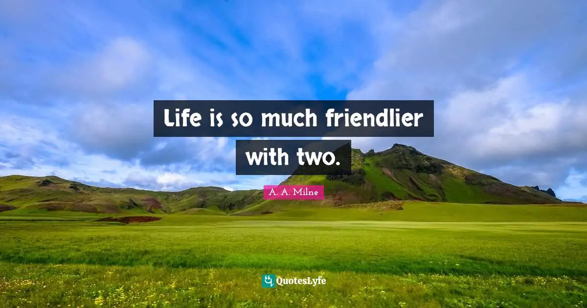 Life is so much friendlier with two.