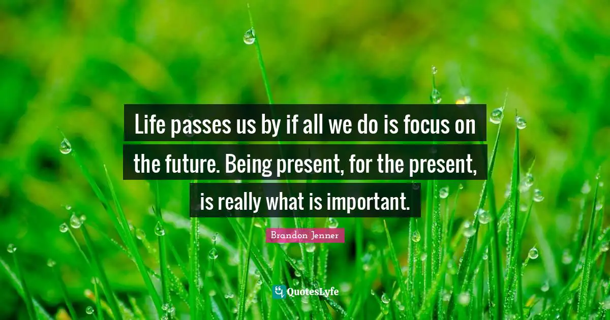 Brandon Jenner Quotes: "Life passes us by if all we do is focus on the future. Being present, for the present, is really what is important."