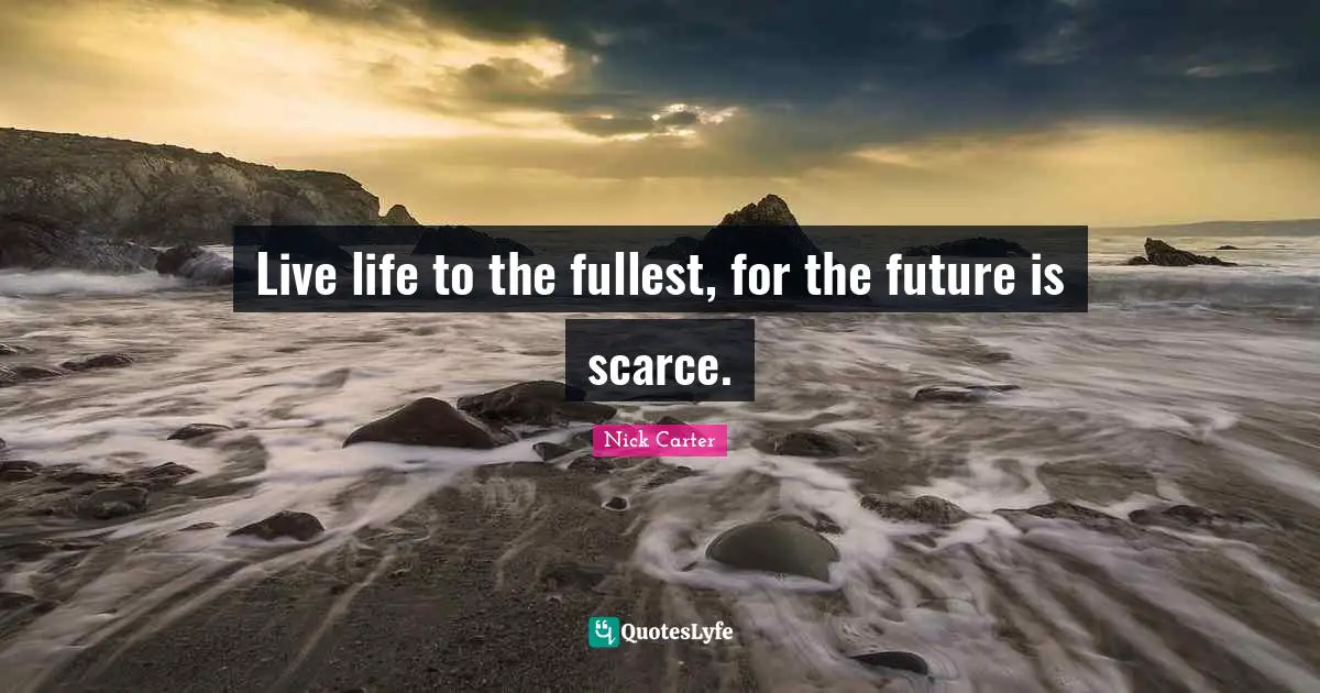 Live life to the fullest, for the future is scarce.