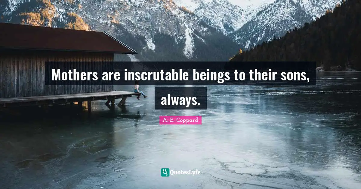 Inscrutable Quotes: "Mothers are inscrutable beings to their sons, always."