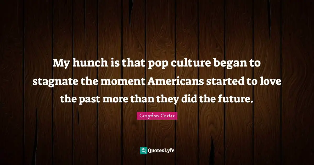 My hunch is that pop culture began to stagnate the moment Americans started to love the past more than they did the future.