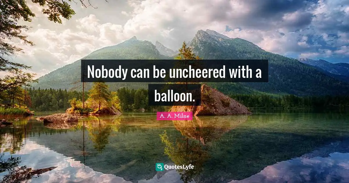 Friendship Quotes: "Nobody can be uncheered with a balloon."