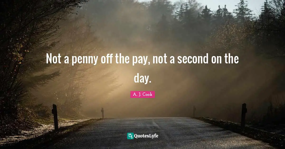 Not a penny off the pay, not a second on the day.