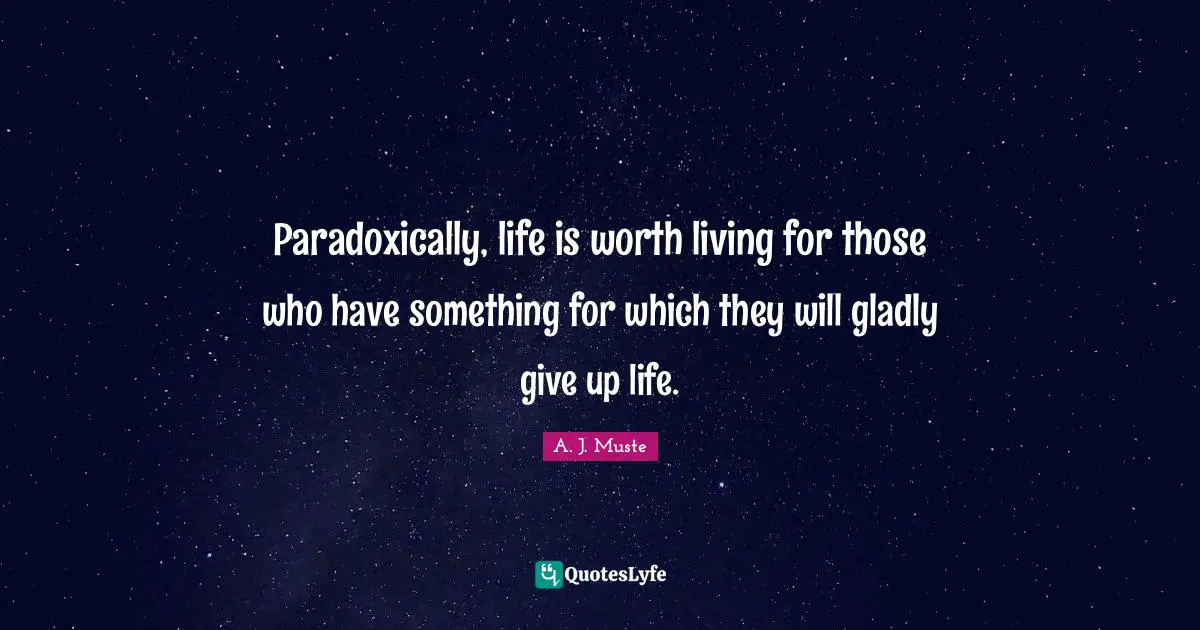 Paradoxically, life is worth living for those who have something for which they will gladly give up life.