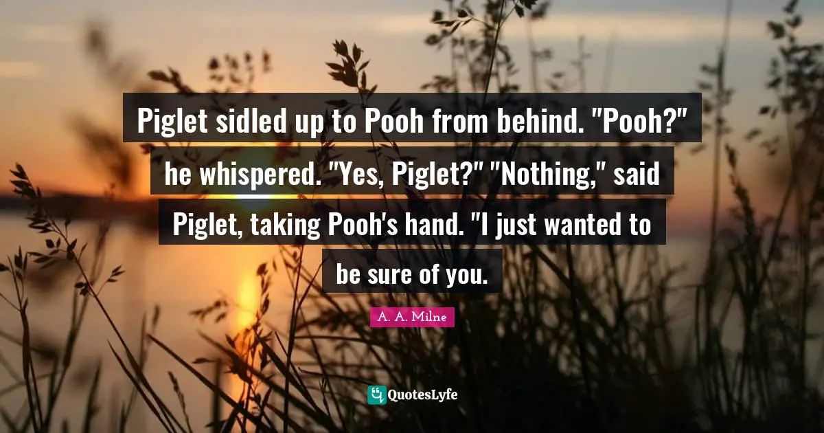 Ex Best Friend Quotes: "Piglet sidled up to Pooh from behind. "Pooh?" he whispered. "Yes, Piglet?" "Nothing," said Piglet, taking Pooh's hand. "I just wanted to be sure of you."