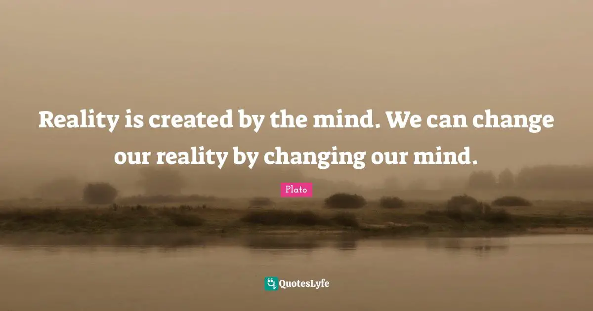Plato Quotes: Reality is created by the mind. We can change our reality by changing our mind.