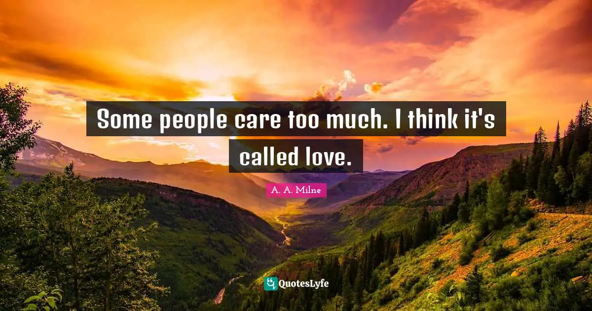 Some people care too much. I think it's called love.