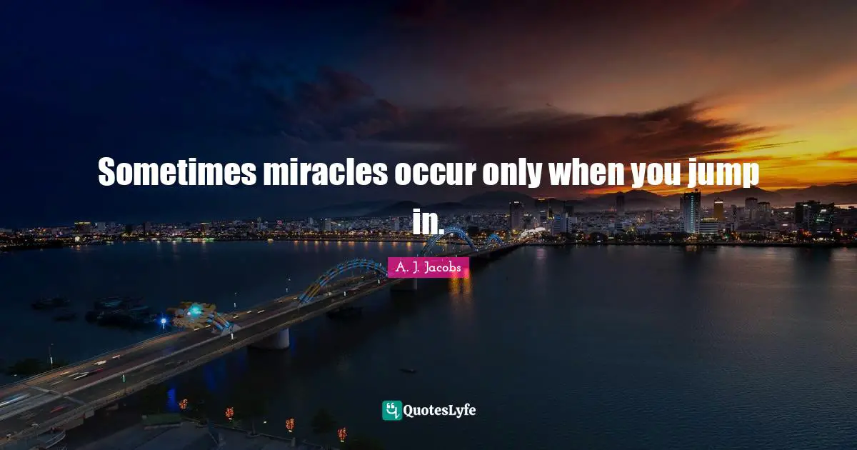 Sometimes miracles occur only when you jump in.