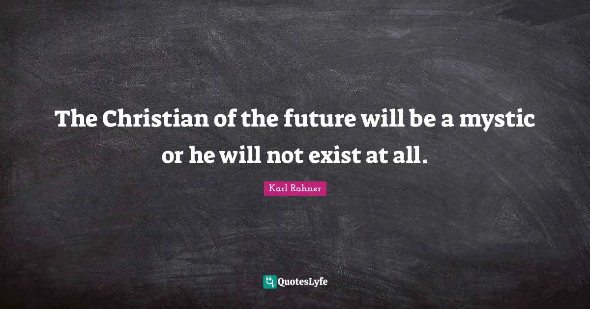 Karl Rahner Quotes: "The Christian of the future will be a mystic or he will not exist at all."