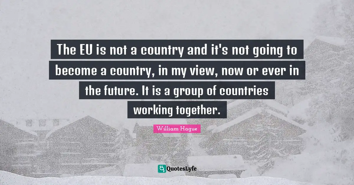 The EU is not a country and it's not going to become a country, in my view, now or ever in the future. It is a group of countries working together.