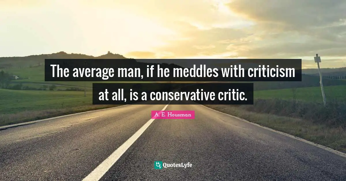 The average man, if he meddles with criticism at all, is a conservative critic.